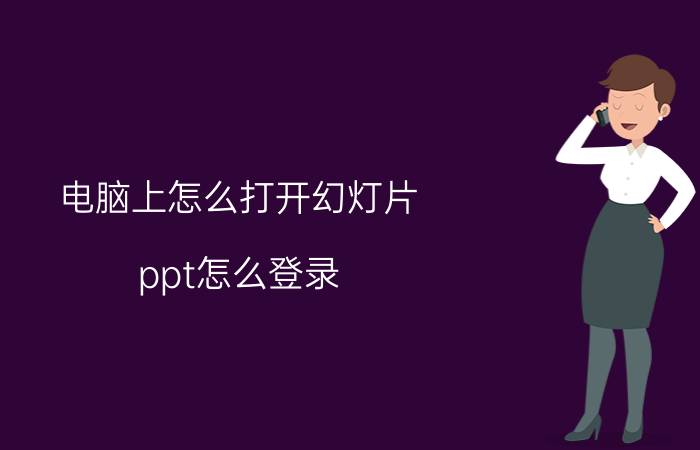 电脑上怎么打开幻灯片 ppt怎么登录？